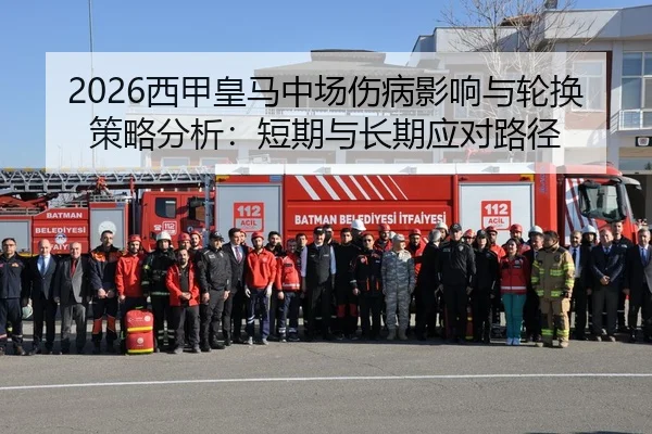 2026西甲皇马中场伤病影响与轮换策略分析：短期与长期应对路径